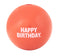 Happy Birthday ball is made from the award-winning Orbee-Tuff material, which is 100% recyclable and non-toxic. Ball is durable, bouncy, buoyant, and perfect for tossing, fetching, and bouncing. Toy is infused with natural mint oil.